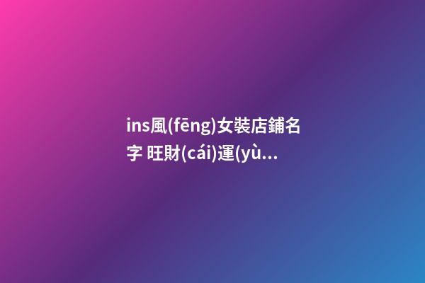 ins風(fēng)女裝店鋪名字 旺財(cái)運(yùn)的服裝店名字大全,起名之家-第1張-店鋪起名-玄機(jī)派